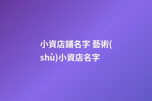 小資店鋪名字 藝術(shù)小資店名字